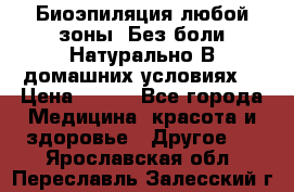 Биоэпиляция любой зоны. Без боли.Натурально.В домашних условиях. › Цена ­ 990 - Все города Медицина, красота и здоровье » Другое   . Ярославская обл.,Переславль-Залесский г.